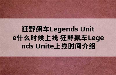 狂野飙车Legends Unite什么时候上线 狂野飙车Legends Unite上线时间介绍